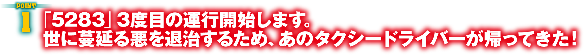 POINT1　「5283」3度目の運行開始します。世に蔓延る悪を退治するため、あのタクシードライバーが帰ってきた！